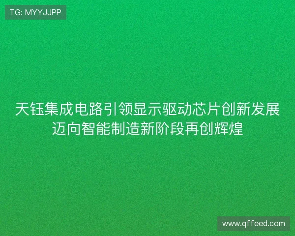 天钰集成电路引领显示驱动芯片创新发展迈向智能制造新阶段再创辉煌
